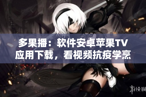 多果播：軟件安卓蘋果TV應(yīng)用下載，看視頻抗疫學(xué)烹調(diào)，快活健康。