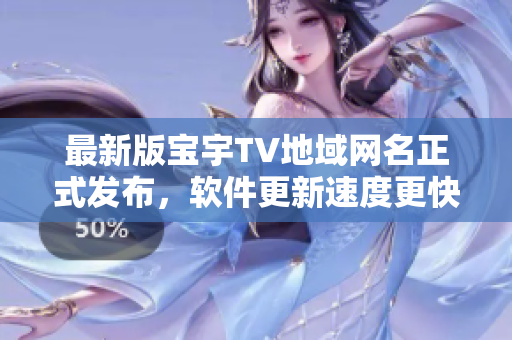 最新版寶宇TV地域網(wǎng)名正式發(fā)布，軟件更新速度更快！