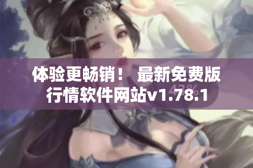 體驗(yàn)更暢銷(xiāo)！ 最新免費(fèi)版行情軟件網(wǎng)站v1.78.1