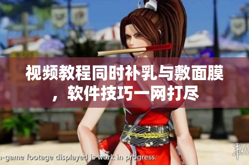 視頻教程同時(shí)補(bǔ)乳與敷面膜，軟件技巧一網(wǎng)打盡