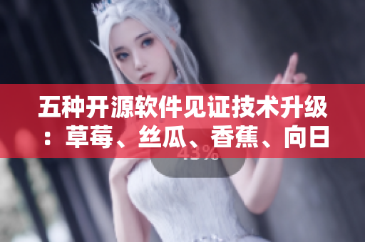五種開源軟件見證技術(shù)升級：草莓、絲瓜、香蕉、向日葵引領(lǐng)新時代