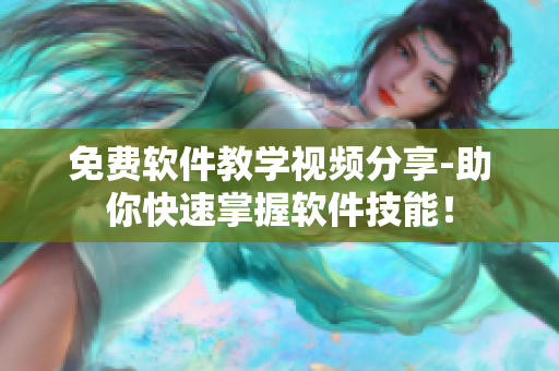 免費軟件教學(xué)視頻分享-助你快速掌握軟件技能！