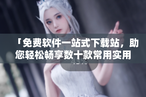 「免費軟件一站式下載站，助您輕松暢享數(shù)十款常用實用軟件」