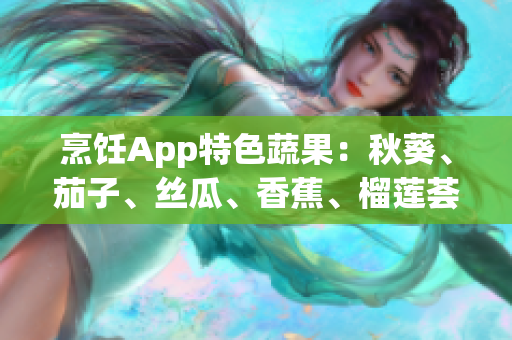 烹飪App特色蔬果：秋葵、茄子、絲瓜、香蕉、榴蓮薈萃 