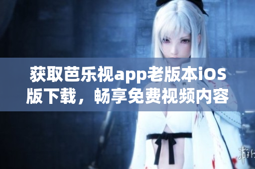 獲取芭樂視app老版本iOS版下載，暢享免費(fèi)視頻內(nèi)容
