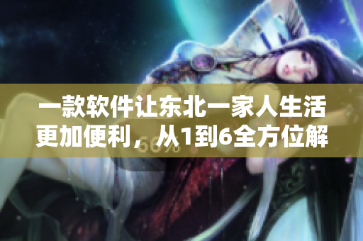 一款軟件讓東北一家人生活更加便利，從1到6全方位解析