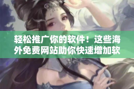 輕松推廣你的軟件！這些海外免費(fèi)網(wǎng)站助你快速增加軟件曝光率！
