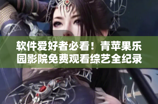 軟件愛好者必看！青蘋果樂園影院免費(fèi)觀看綜藝全紀(jì)錄