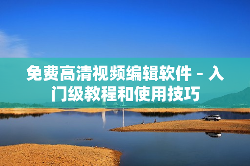 免費高清視頻編輯軟件 - 入門級教程和使用技巧