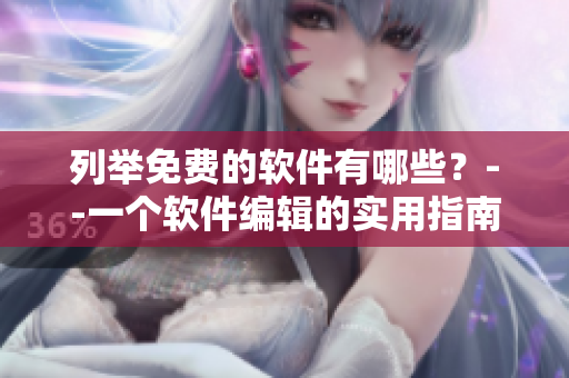 列舉免費的軟件有哪些？--一個軟件編輯的實用指南