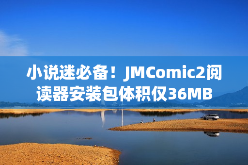 小說迷必備！JMComic2閱讀器安裝包體積僅36MB