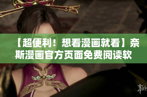 【超便利！想看漫畫就看】奈斯漫畫官方頁面免費閱讀軟件全新發(fā)布！
