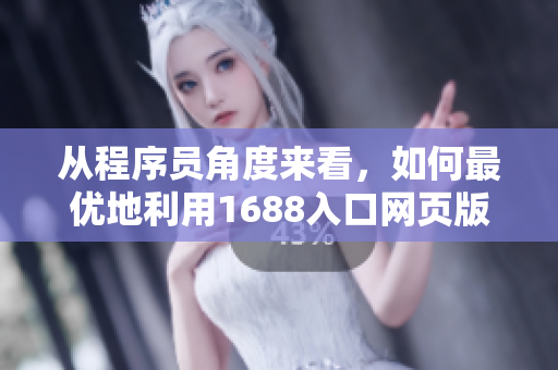 從程序員角度來看，如何最優(yōu)地利用1688入口網(wǎng)頁版？