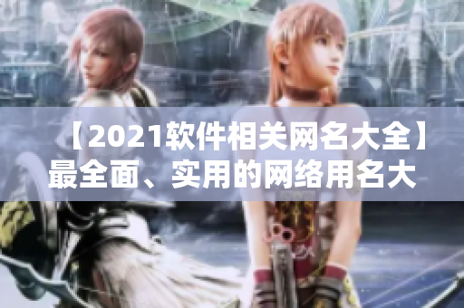 【2021軟件相關(guān)網(wǎng)名大全】最全面、實用的網(wǎng)絡(luò)用名大盤點！