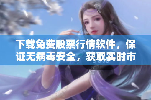 下載免費股票行情軟件，保證無病毒安全，獲取實時市場報價