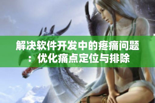 解決軟件開發(fā)中的疼痛問(wèn)題：優(yōu)化痛點(diǎn)定位與排除