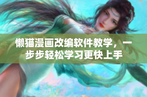 懶貓漫畫改編軟件教學(xué)，一步步輕松學(xué)習(xí)更快上手