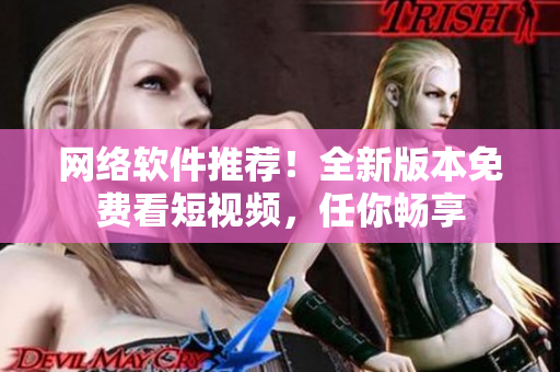 網(wǎng)絡(luò)軟件推薦！全新版本免費看短視頻，任你暢享