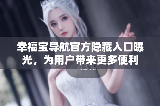 幸福寶導(dǎo)航官方隱藏入口曝光，為用戶(hù)帶來(lái)更多便利