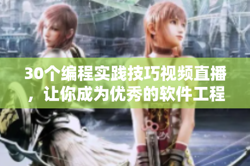 30個編程實踐技巧視頻直播，讓你成為優(yōu)秀的軟件工程師