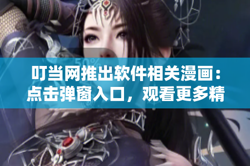 叮當(dāng)網(wǎng)推出軟件相關(guān)漫畫：點(diǎn)擊彈窗入口，觀看更多精彩內(nèi)容！