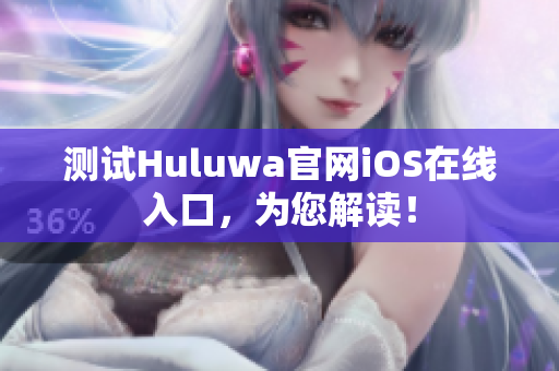 測試Huluwa官網(wǎng)iOS在線入口，為您解讀！