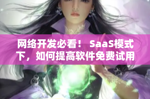 網(wǎng)絡(luò)開發(fā)必看！ SaaS模式下，如何提高軟件免費試用登錄流程