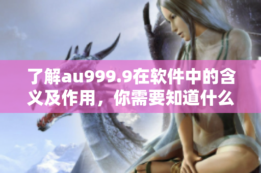 了解au999.9在軟件中的含義及作用，你需要知道什么？ - 一文詳解