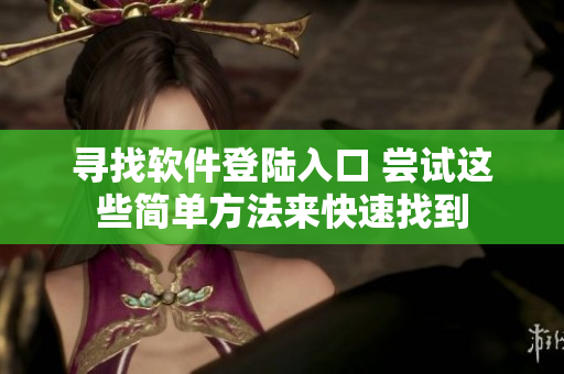 尋找軟件登陸入口 嘗試這些簡單方法來快速找到