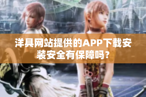洋具網(wǎng)站提供的APP下載安裝安全有保障嗎？