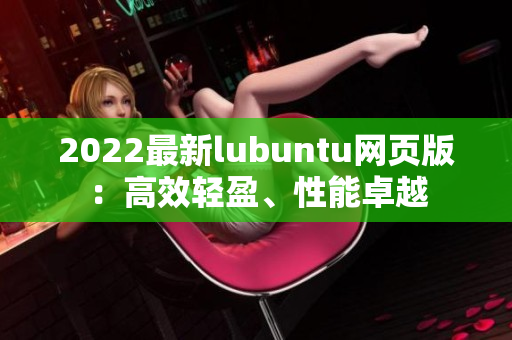 2022最新lubuntu網(wǎng)頁版：高效輕盈、性能卓越