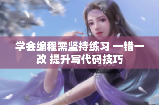 學(xué)會編程需堅(jiān)持練習(xí) 一錯(cuò)一改 提升寫代碼技巧