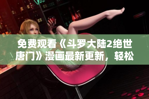 免費觀看《斗羅大陸2絕世唐門》漫畫最新更新，輕松在線閱讀
