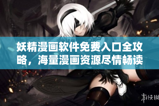 妖精漫畫(huà)軟件免費(fèi)入口全攻略，海量漫畫(huà)資源盡情暢讀