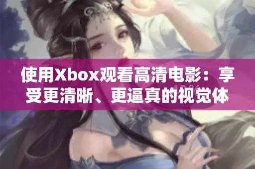 使用Xbox觀看高清電影：享受更清晰、更逼真的視覺體驗