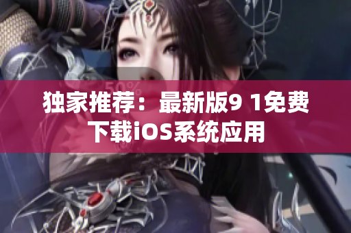 獨(dú)家推薦：最新版9 1免費(fèi)下載iOS系統(tǒng)應(yīng)用