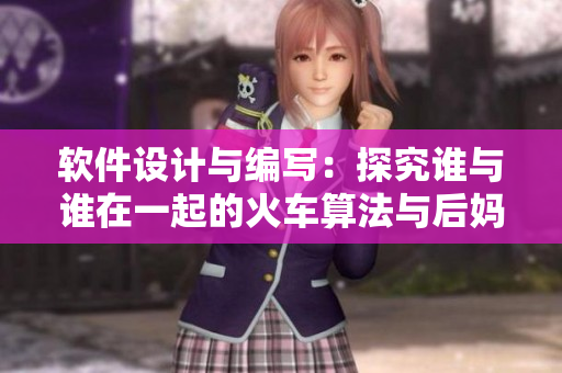 軟件設(shè)計(jì)與編寫(xiě)：探究誰(shuí)與誰(shuí)在一起的火車(chē)算法與后媽媽算法