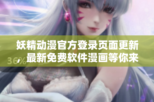 妖精動漫官方登錄頁面更新，最新免費軟件漫畫等你來觀看！