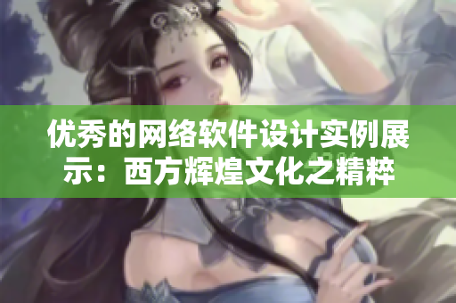 優(yōu)秀的網(wǎng)絡(luò)軟件設(shè)計(jì)實(shí)例展示：西方輝煌文化之精粹