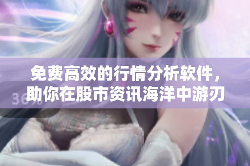 免費(fèi)高效的行情分析軟件，助你在股市資訊海洋中游刃有余！