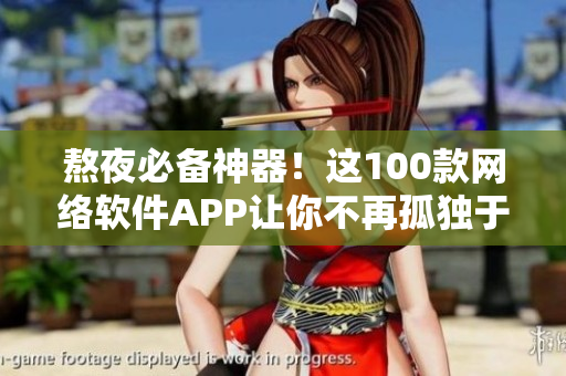熬夜必備神器！這100款網(wǎng)絡(luò)軟件APP讓你不再孤獨(dú)于夜