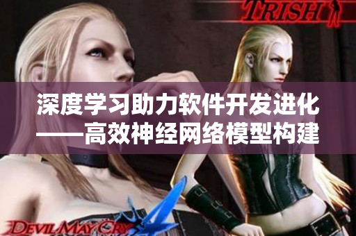 深度學習助力軟件開發(fā)進化——高效神經(jīng)網(wǎng)絡模型構(gòu)建指南
