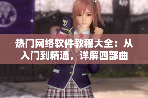 熱門網(wǎng)絡(luò)軟件教程大全：從入門到精通，詳解四部曲