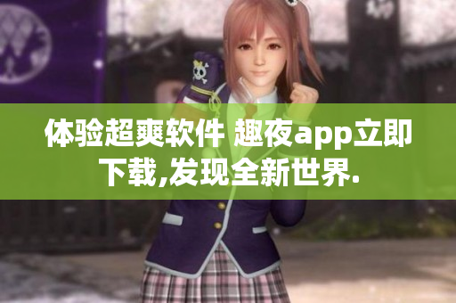 體驗(yàn)超爽軟件 趣夜app立即下載,發(fā)現(xiàn)全新世界.