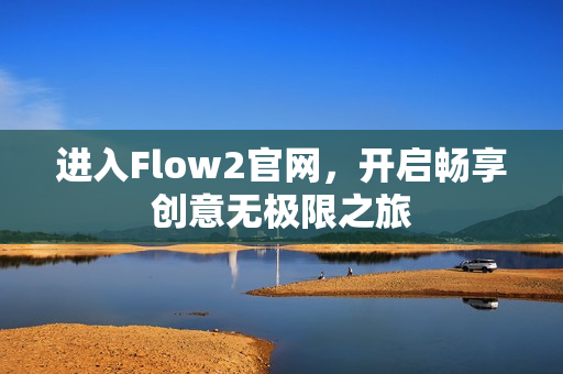 進(jìn)入Flow2官網(wǎng)，開啟暢享創(chuàng)意無極限之旅