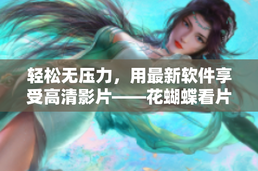 輕松無壓力，用最新軟件享受高清影片——花蝴蝶看片指南