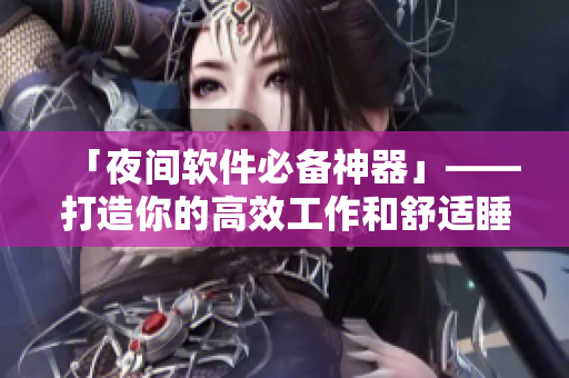 「夜間軟件必備神器」——打造你的高效工作和舒適睡眠！