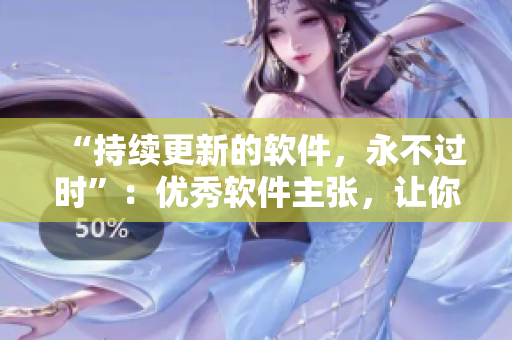 “持續(xù)更新的軟件，永不過時”：優(yōu)秀軟件主張，讓你率先得到最新資訊