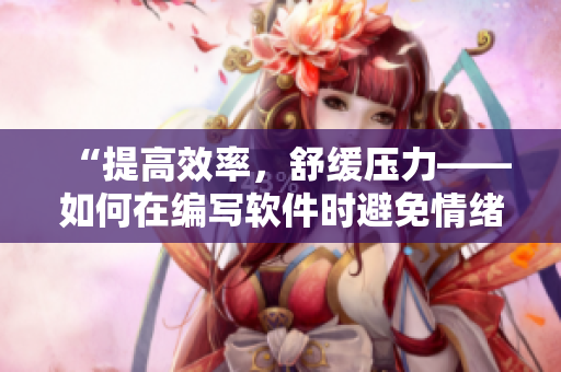 “提高效率，舒緩壓力——如何在編寫軟件時避免情緒失控”