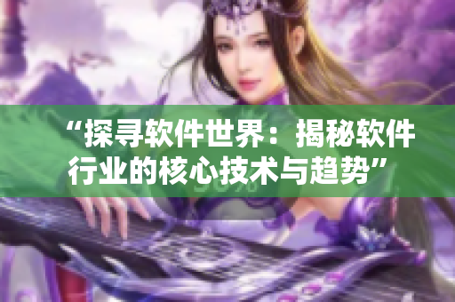 “探尋軟件世界：揭秘軟件行業(yè)的核心技術(shù)與趨勢(shì)”